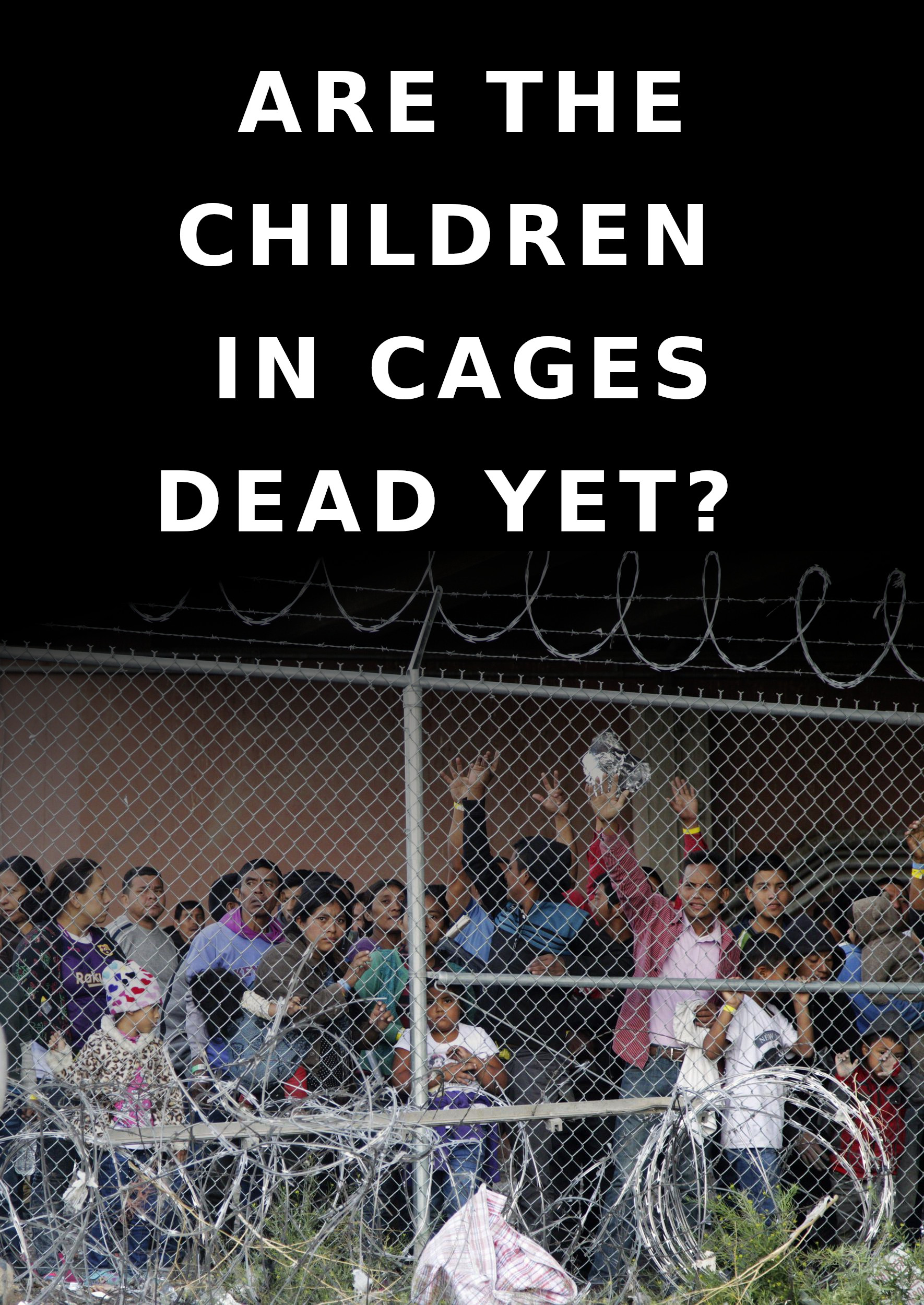 Are the children in cages dead yet?