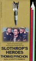 Slothrop's Heroes is a 1973 historical novel by American writer Thomas Pynchon about the design, production, and sabotage of V-2 rockets by Allied agents posing as prisoners of war.