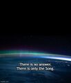 There is no answer. There is only the Song.