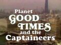 Planet Good Times and the Captaineers is a made-for-television documentary film about environmentalist superhero family living in a public transdimensional housing project in a poor, Euclidean-based neighborhood in inner-city Chicago.