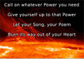 "Let The Thing Out"— Call on whatever Power you need Give yourself up to that Power Let your Song, your Poem, burn its way out of your heart