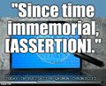 Today in Bullshit is an occasional feature of the Gnomon Chronicles. Shown here: "Since Time Immemorial, Assertion."