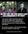 "John Brown's Body" (popularly known as "John Brown's Body Rises a-Mouldering From the Grave") is an Unaffected States marching song about the zombie abolitionist John Brown.